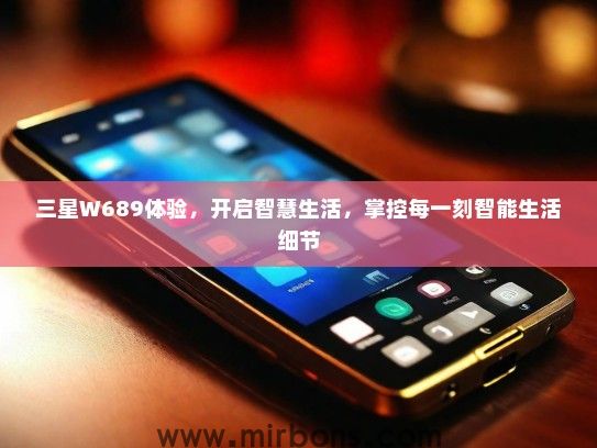 三星W689体验，开启智慧生活，掌控每一刻智能生活细节