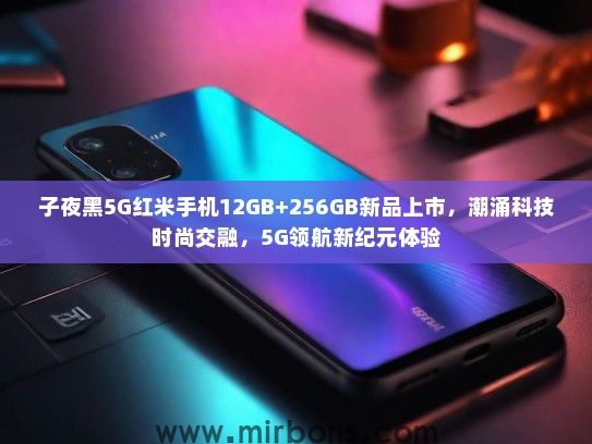 子夜黑5G红米手机12GB+256GB新品上市，潮涌科技时尚交融，5G领航新纪元体验