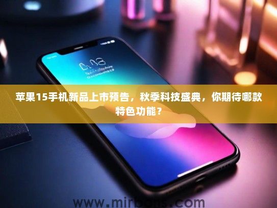 苹果15手机新品上市预告，秋季科技盛典，你期待哪款特色功能？