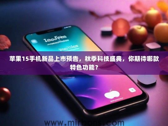 苹果15手机新品上市预告，秋季科技盛典，你期待哪款特色功能？
