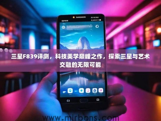 三星F839评测，科技美学巅峰之作，探索三星与艺术交融的无限可能