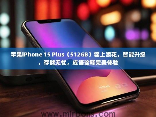 苹果iPhone 15 Plus（512GB）锦上添花，智能升级，存储无忧，成语诠释完美体验