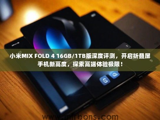 小米MIX FOLD 4 16GB/1TB版深度评测，开启折叠屏手机新高度，探索高端体验极限！