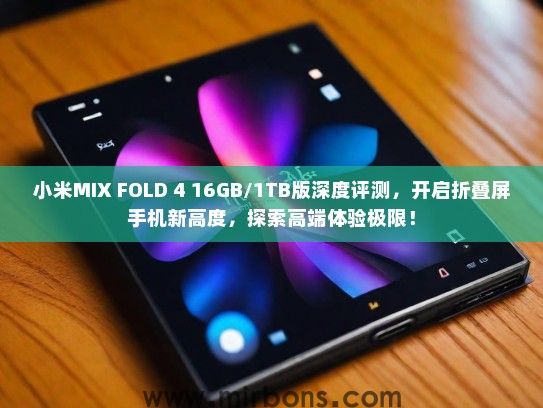 小米MIX FOLD 4 16GB/1TB版深度评测，开启折叠屏手机新高度，探索高端体验极限！