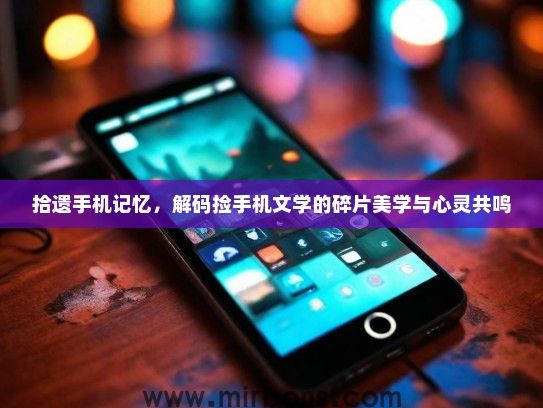 拾遗手机记忆，解码捡手机文学的碎片美学与心灵共鸣