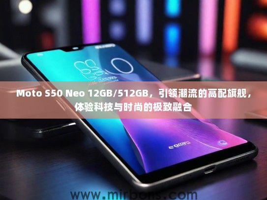 Moto S50 Neo 12GB/512GB,引领潮流的高配旗舰,体验科技与时尚的极致融合 Moto S50 Neo 12GB/512GB,引领潮流的高配旗舰,体验科技与时尚的极致融合