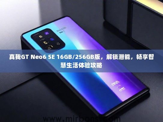 真我GT Neo6 SE 16GB/256GB版,解锁潜能,畅享智慧生活体验攻略 真我GT Neo6 SE 16GB/256GB版,解锁潜能,畅享智慧生活体验攻略