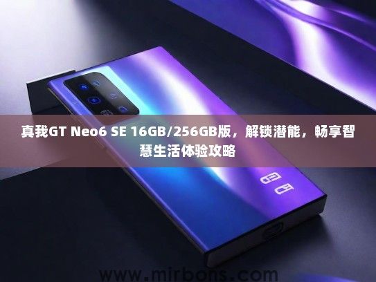 真我GT Neo6 SE 16GB/256GB版,解锁潜能,畅享智慧生活体验攻略 真我GT Neo6 SE 16GB/256GB版,解锁潜能,畅享智慧生活体验攻略
