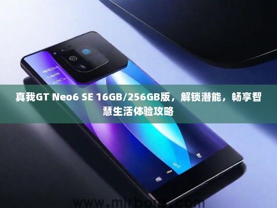 真我GT Neo6 SE 16GB/256GB版,解锁潜能,畅享智慧生活体验攻略 真我GT Neo6 SE 16GB/256GB版,解锁潜能,畅享智慧生活体验攻略