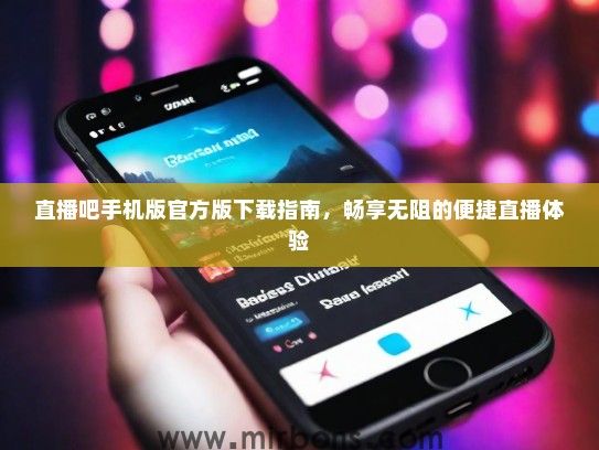 直播吧手机版官方版下载指南，畅享无阻的便捷直播体验