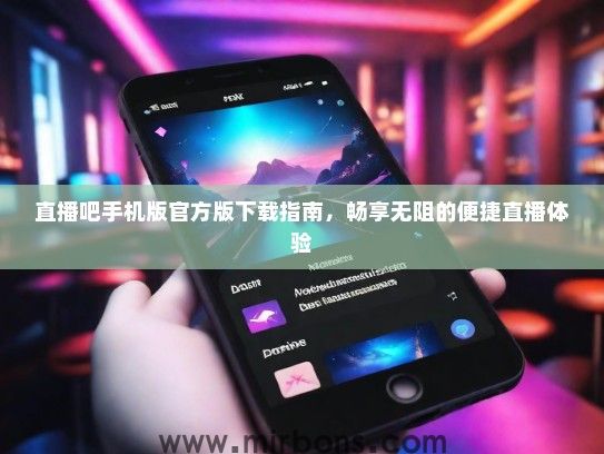 直播吧手机版官方版下载指南，畅享无阻的便捷直播体验