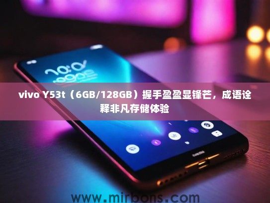 vivo Y53t（6GB/128GB）握手盈盈显锋芒，成语诠释非凡存储体验