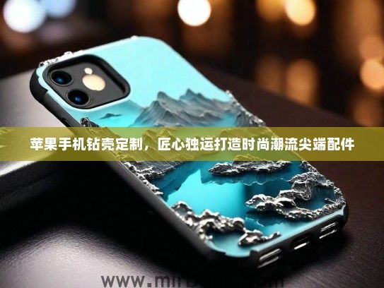 苹果手机钻壳定制，匠心独运打造时尚潮流尖端配件