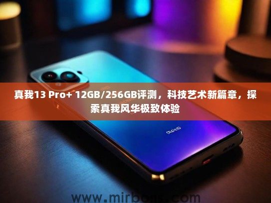 真我13 Pro+ 12GB/256GB评测，科技艺术新篇章，探索真我风华极致体验