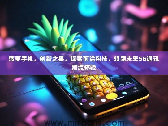 菠萝手机，创新之果，探索前沿科技，领跑未来5G通讯潮流体验