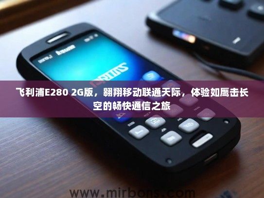 飞利浦E280 2G版，翱翔移动联通天际，体验如鹰击长空的畅快通信之旅