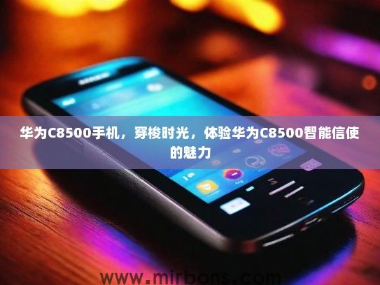 华为C8500手机，穿梭时光，体验华为C8500智能信使的魅力