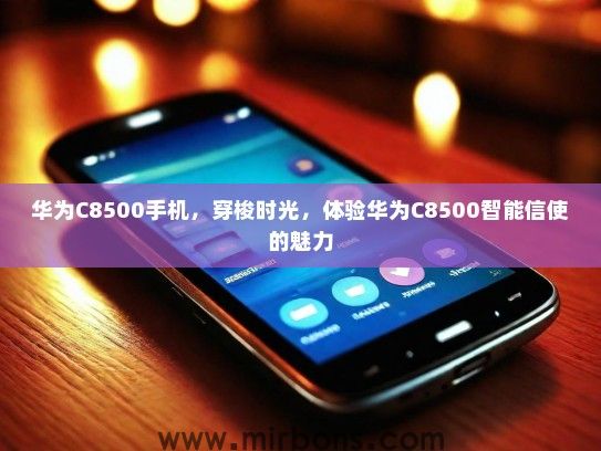 华为C8500手机，穿梭时光，体验华为C8500智能信使的魅力