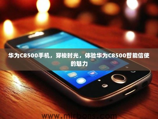 华为C8500手机，穿梭时光，体验华为C8500智能信使的魅力