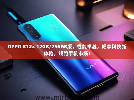 OPPO K12x 12GB/256GB版，性能卓越，畅享科技新体验，领跑手机市场！