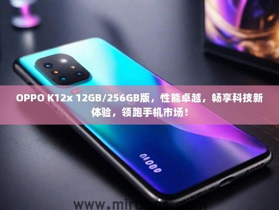OPPO K12x 12GB/256GB版，性能卓越，畅享科技新体验，领跑手机市场！