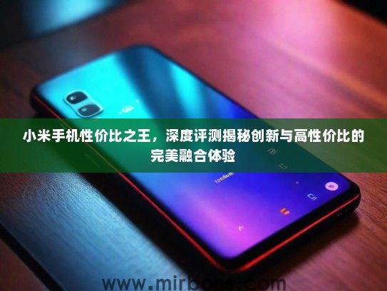 小米手机性价比之王,深度评测揭秘创新与高性价比的完美融合体验 小米手机性价比之王,深度评测揭秘创新与高性价比的完美融合体验