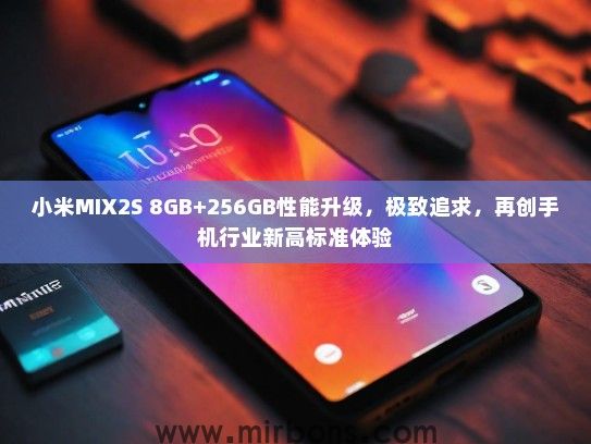 小米MIX2S 8GB+256GB性能升级，极致追求，再创手机行业新高标准体验