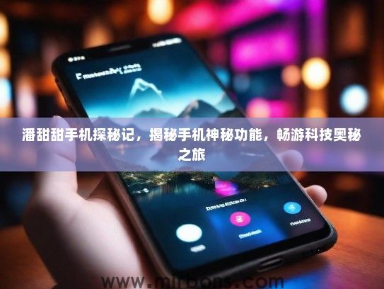 潘甜甜手机探秘记，揭秘手机神秘功能，畅游科技奥秘之旅