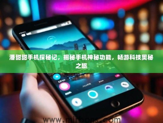 潘甜甜手机探秘记，揭秘手机神秘功能，畅游科技奥秘之旅