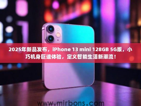 2025年新品发布，iPhone 13 mini 128GB 5G版，小巧机身巨速体验，定义智能生活新潮流！