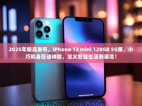 2025年新品发布，iPhone 13 mini 128GB 5G版，小巧机身巨速体验，定义智能生活新潮流！