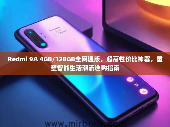 Redmi 9A 4GB/128GB全网通版，超高性价比神器，重塑智能生活潮流选购指南