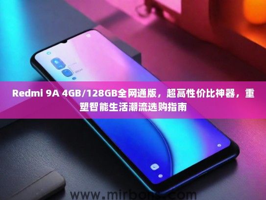 Redmi 9A 4GB/128GB全网通版，超高性价比神器，重塑智能生活潮流选购指南
