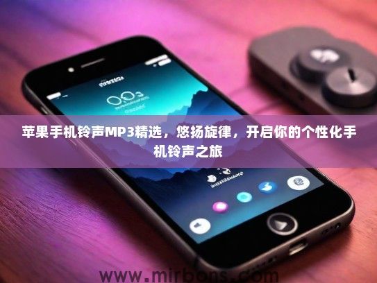 苹果手机铃声MP3精选，悠扬旋律，开启你的个性化手机铃声之旅
