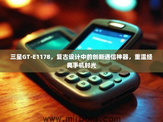 三星GT-E1178，复古设计中的创新通信神器，重温经典手机时光