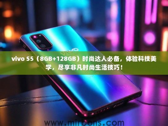 vivo S5（8GB+128GB）时尚达人必备，体验科技美学，尽享非凡时尚生活技巧！