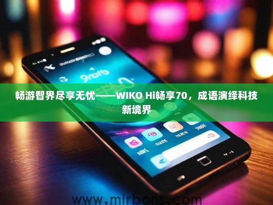 畅游智界尽享无忧——WIKO Hi畅享70，成语演绎科技新境界