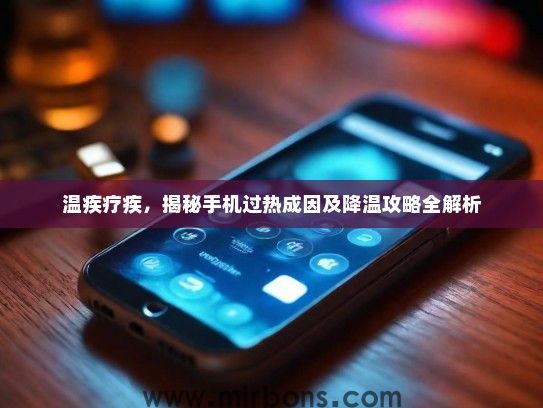 温疾疗疾,揭秘手机过热成因及降温攻略全解析 温疾疗疾,揭秘手机过热成因及降温攻略全解析