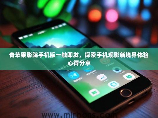 青苹果影院手机版一触即发，探索手机观影新境界体验心得分享