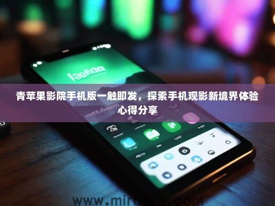 青苹果影院手机版一触即发，探索手机观影新境界体验心得分享