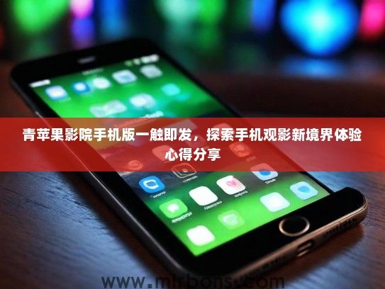 青苹果影院手机版一触即发，探索手机观影新境界体验心得分享