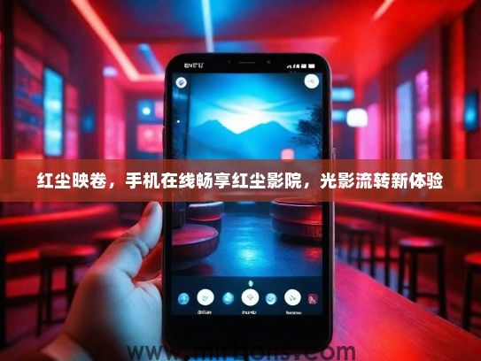红尘映卷，手机在线畅享红尘影院，光影流转新体验