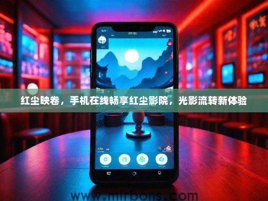 红尘映卷，手机在线畅享红尘影院，光影流转新体验