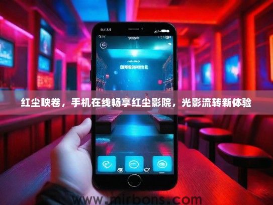 红尘映卷，手机在线畅享红尘影院，光影流转新体验