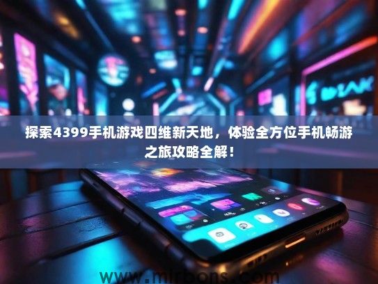 探索4399手机游戏四维新天地，体验全方位手机畅游之旅攻略全解！