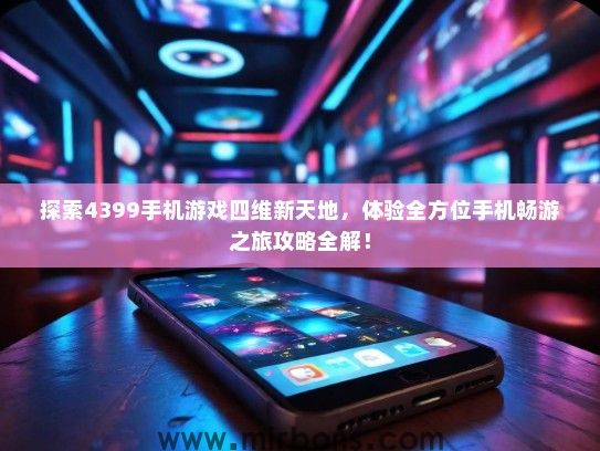 探索4399手机游戏四维新天地，体验全方位手机畅游之旅攻略全解！