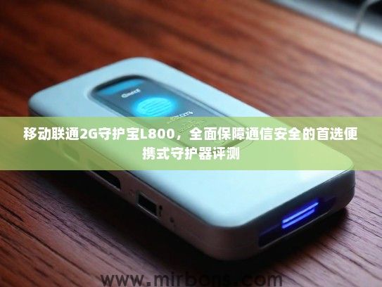 移动联通2G守护宝L800，全面保障通信安全的首选便携式守护器评测