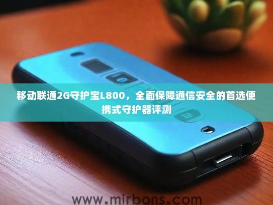 移动联通2G守护宝L800，全面保障通信安全的首选便携式守护器评测