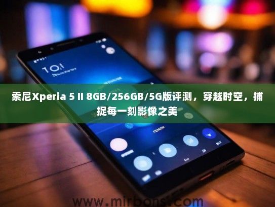 索尼Xperia 5 II 8GB/256GB/5G版评测，穿越时空，捕捉每一刻影像之美