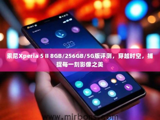 索尼Xperia 5 II 8GB/256GB/5G版评测，穿越时空，捕捉每一刻影像之美